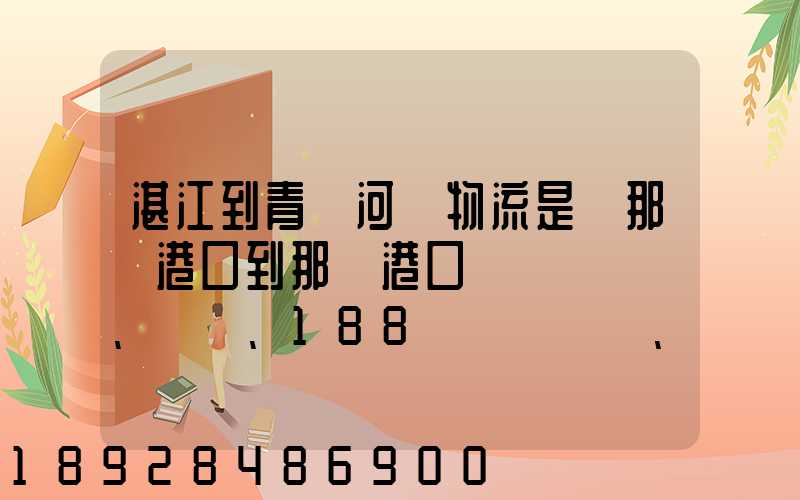 湛江到青島河運物流是從那個港口到那個港口、、188、、、1414、、8284...